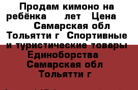 Продам кимоно на ребёнка 4-5 лет › Цена ­ 600 - Самарская обл., Тольятти г. Спортивные и туристические товары » Единоборства   . Самарская обл.,Тольятти г.